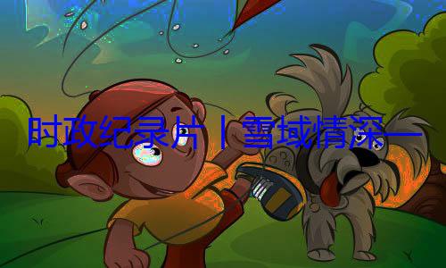 动纪实习近平席西藏自治总书记率中周年庆祝活央代表团出丨雪域情深时政纪录片区成立60